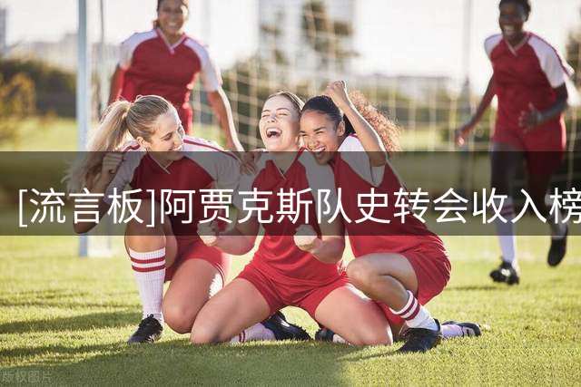 [流言板]阿贾克斯队史转会收入榜：安东尼9500万居首，戈茨排第五